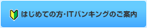 はじめての方・ITバンキングのご案内